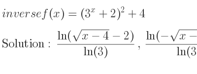 The inverse of f(x)=(3^x+2)^2+4 is (ln(sqrt(x-4)-2))/(ln(3)),(ln(-sqrt(x-4)-2))/(ln(3))